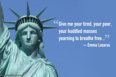 "Give me your tired, your poor, your huddled masses yearning to breathe free..." - Emma Lazarus