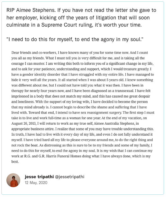RIP Aimee Stephens. If you have not read the letter she gave to her employer, kicking off the years of litigation that will soon culminate in a Supreme Court ruling, it's worth your time.